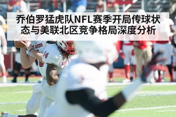 乔伯罗猛虎队NFL赛季开局传球状态与美联北区竞争格局深度分析