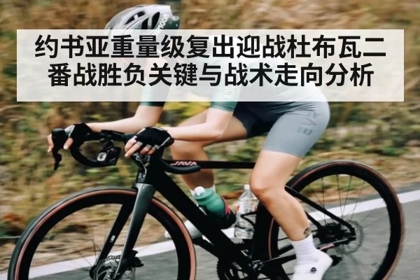 约书亚重量级复出迎战杜布瓦二番战胜负关键与战术走向分析