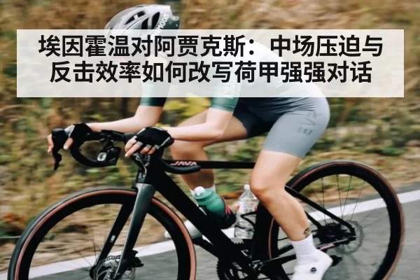 埃因霍温对阿贾克斯：中场压迫与反击效率如何改写荷甲强强对话